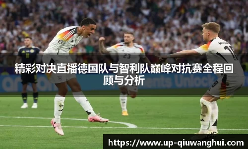 精彩对决直播德国队与智利队巅峰对抗赛全程回顾与分析