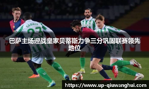 巴萨主场迎战皇家贝蒂斯力争三分巩固联赛领先地位